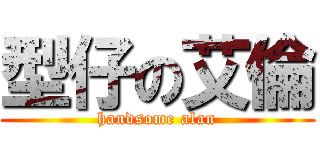 型仔の艾倫 (handsome alan)