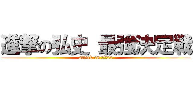 進撃の弘史 最強決定戦 (attack on titan)