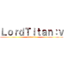 ＬｏｒｄＴｉｔａｎ：ｖ (antirrobo)