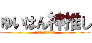 ゆいはん神推し (超絶かわいいゆいはん！)