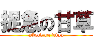 捉急の甘草 (attack on titan)