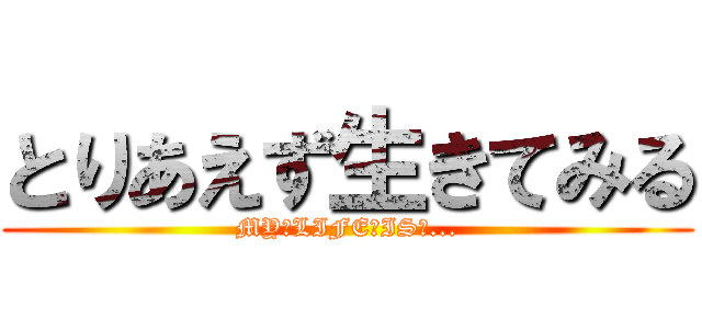 とりあえず生きてみる (MY　LIFE　IS　...)