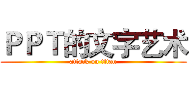 ＰＰＴ的文字艺术 (attack on titan)