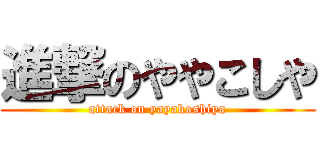 進撃のややこしや (attack on yayakoshiya)