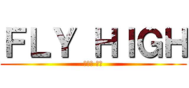 ＦＬＹ ＨＩＧＨ (フライ ハイ)