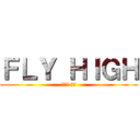 ＦＬＹ ＨＩＧＨ (フライ ハイ)