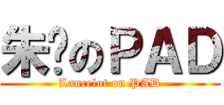 朱囉のＰＡＤ (Lancelot on PAD)