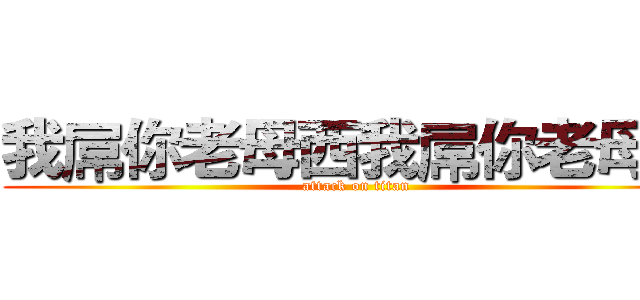 我屌你老母西我屌你老母西 (attack on titan)
