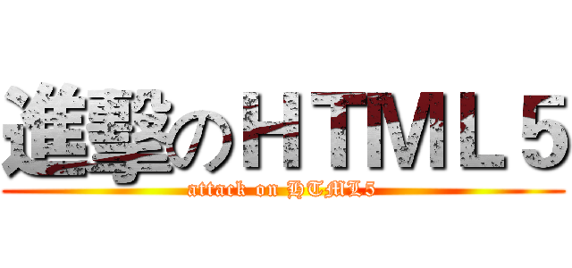 進擊のＨＴＭＬ５ (attack on HTML5)
