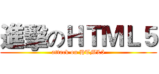 進擊のＨＴＭＬ５ (attack on HTML5)