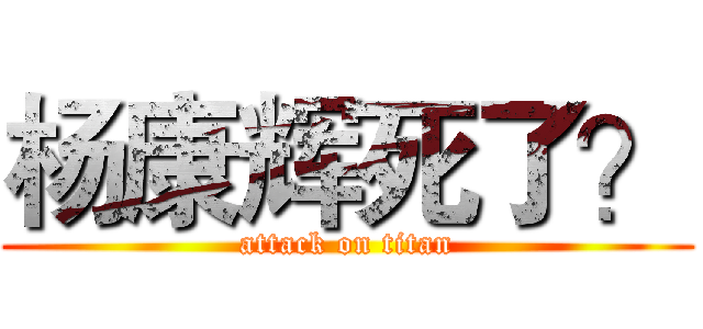 杨康辉死了？ (attack on titan)