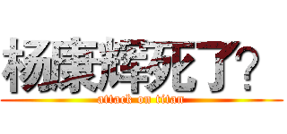杨康辉死了？ (attack on titan)