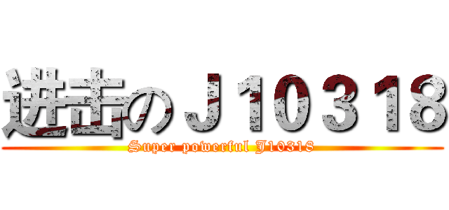进击のＪ１０３１８ (Super powerful J10318)