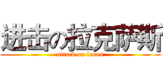 进击の拉克萨斯 (attack on lexus)