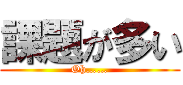 課題が多い (Oh……)