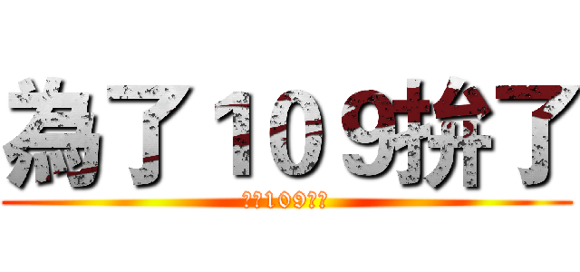 為了１０９拚了 (為了109拚了)