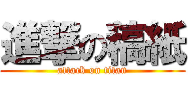 進撃の稿紙 (attack on titan)