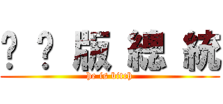 骯 髒 版 總 統 (he is bitch)