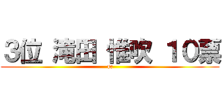 ３位 滝田 惟吹 １０票 (4c)