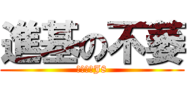 進基の不萎 (哎喲我擦J8)