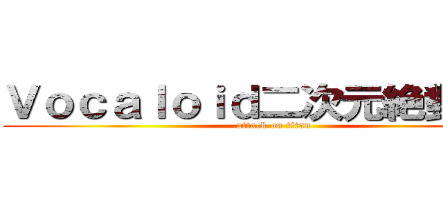 Ｖｏｃａｌｏｉｄ二次元絶對歌手 (attack on titan)