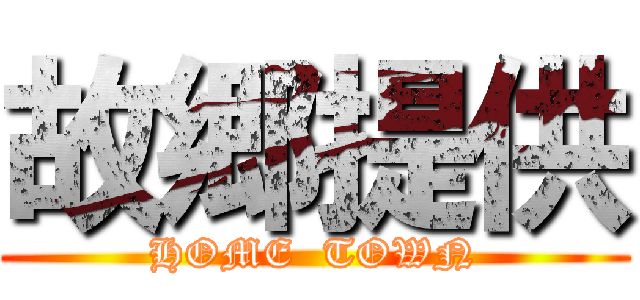 故郷提供 (HOME  TOWN)