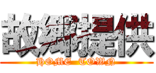 故郷提供 (HOME  TOWN)