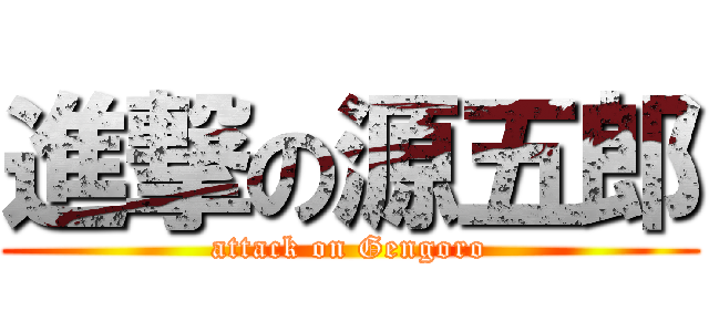 進撃の源五郎 (attack on Gengoro)