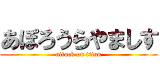 あぽろうらやましす (attack on titan)