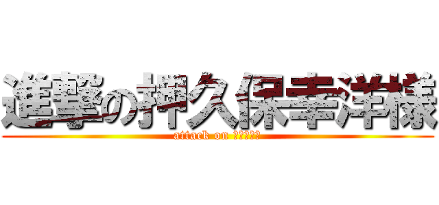 進撃の押久保幸洋様 (attack on ゆっていー)