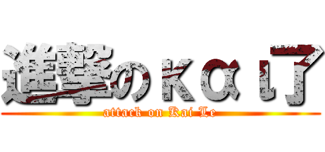 進撃のκαι了 (attack on Kai Le)