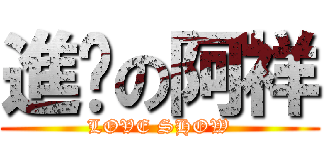 進擊の阿祥 (LOVE SHOW)
