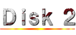 Ｄｉｓｋ ２ ( .)