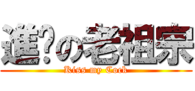 進擊の老祖宗 (Kiss my Cock)