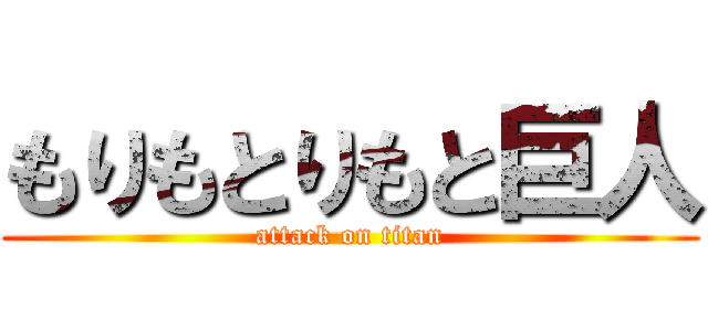 もりもとりもと巨人 (attack on titan)