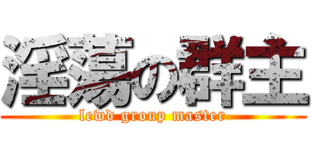淫蕩の群主 (lewd group master)