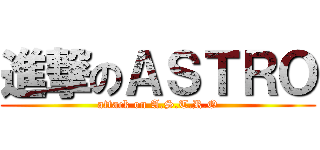 進撃のＡＳＴＲＯ (attack on A.S.T.R.O)