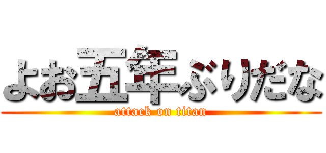 よお五年ぶりだな (attack on titan)