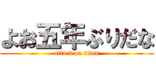 よお五年ぶりだな (attack on titan)