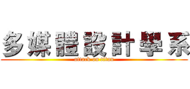 多 媒 體 設 計 學 系 (attack on titan)