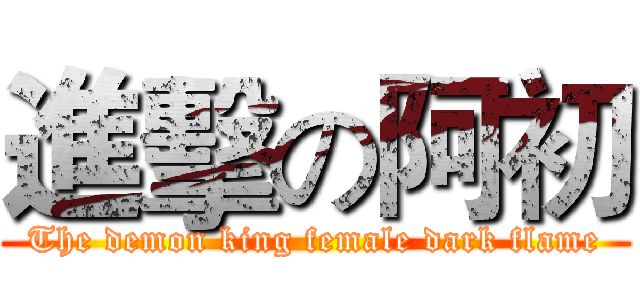進擊の阿初 (The demon king female dark flame)