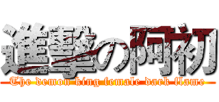 進擊の阿初 (The demon king female dark flame)