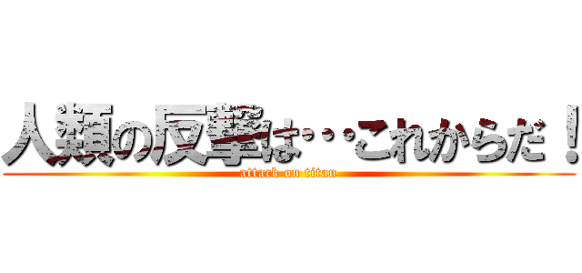 人類の反撃は…これからだ！ (attack on titan)
