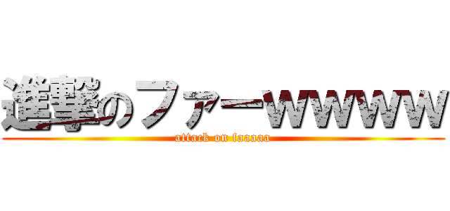 進撃のファーｗｗｗｗ (attack on faaaaa)