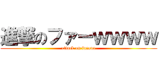 進撃のファーｗｗｗｗ (attack on faaaaa)