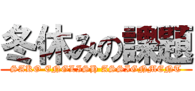 冬休みの課題 (SAKO ENGLISH ASSIGNMENT)