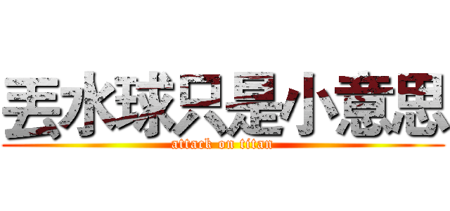 丟水球只是小意思 (attack on titan)