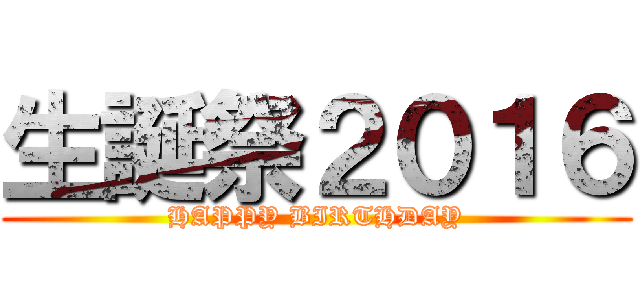 生誕祭２０１６ (HAPPY BIRTHDAY)