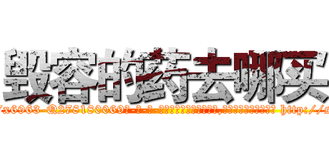毁容的药去哪买 (毁容的药去哪买【电-186x2687x6963-Q278180069元-吉-药-业】我们做的是长期生意,靠的是老客户长期支持 http://sngk.net/fGOnTa
)