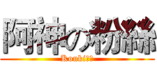 阿神の粉絲 (Kouki粉絲)